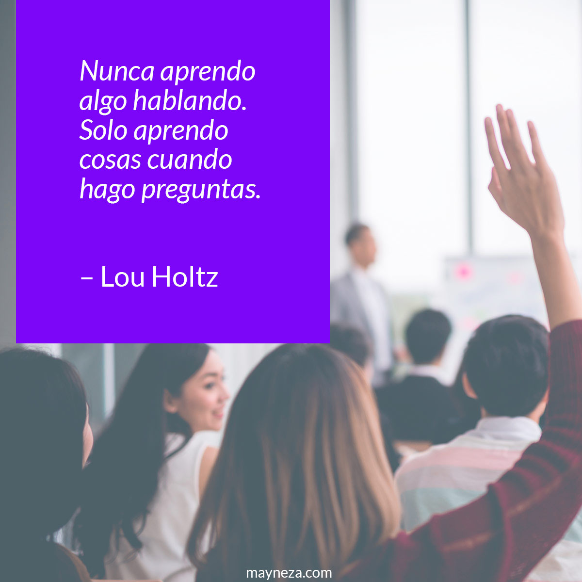 frases de motivacion para estudiantes Nunca aprendo algo hablando. Solo aprendo cosas cuando hago preguntas. – Lou Holtz