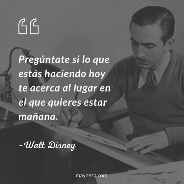 Ƹ̵̡Ӝ̵̨̄Ʒઇ‍ઉ ✿ PREGUNTATE SI... ✿Ƹ̵̡Ӝ̵̨̄Ʒઇ‍ઉ ✿ Frases-de-superacion-personal-y-exito-preguntate-si-lo-que-estas-haciendo-hoy-te-acerca-al-lugar-en-el-que-quieres-estar-man%CC%83ana-walt-disney-640x640