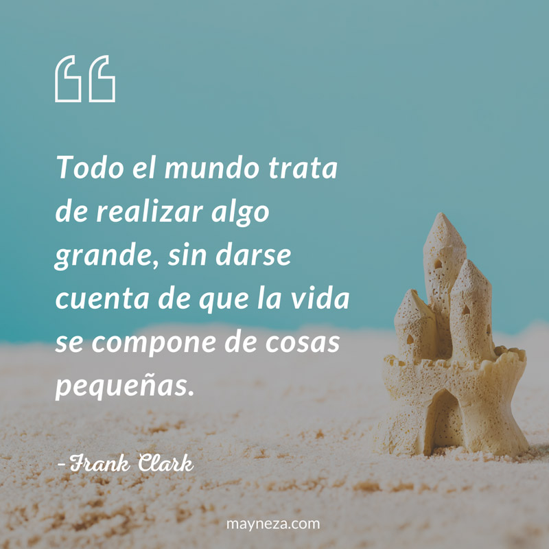 frases de superacion personal - Todo el mundo trata de realizar algo grande, sin darse cuenta de que la vida se compone de cosas pequeñas. Frank Clark